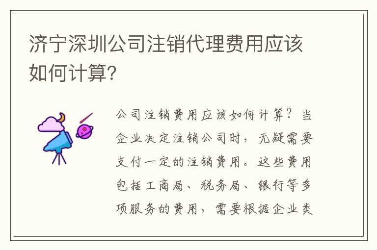 濟(jì)寧深圳公司注銷代理費(fèi)用應(yīng)該如何計(jì)算？