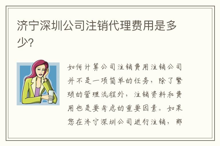 濟寧深圳公司注銷代理費用是多少？